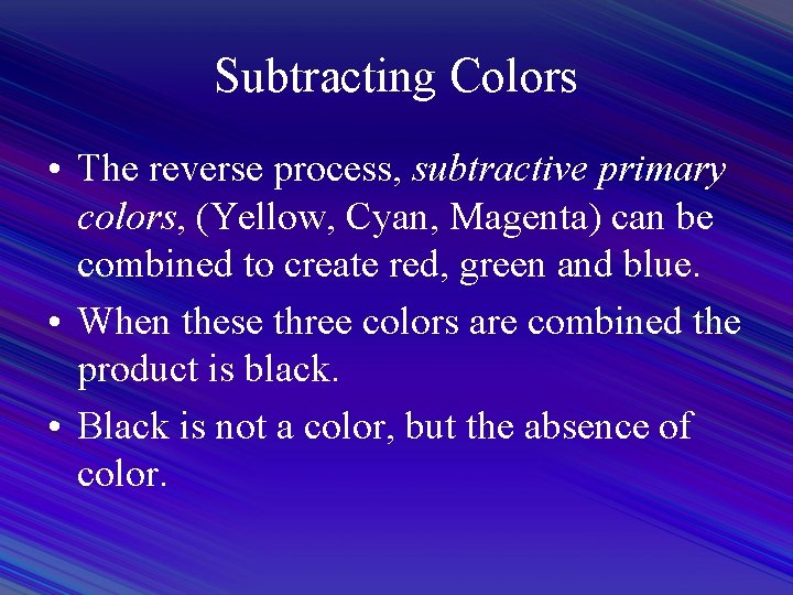 Subtracting Colors • The reverse process, subtractive primary colors, (Yellow, Cyan, Magenta) can be