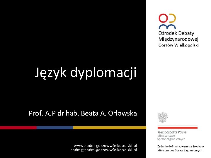 Język dyplomacji Prof. AJP dr hab. Beata A. Orłowska www. rodm-gorzowwielkopolski. pl rodm@rodm-gorzowwielkopolski. pl