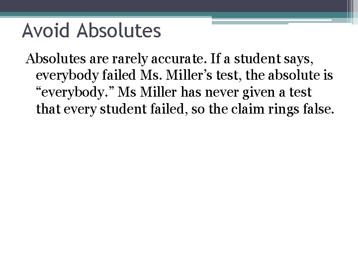 Avoid Absolutes are rarely accurate. If a student says, everybody failed Ms. Miller’s test,
