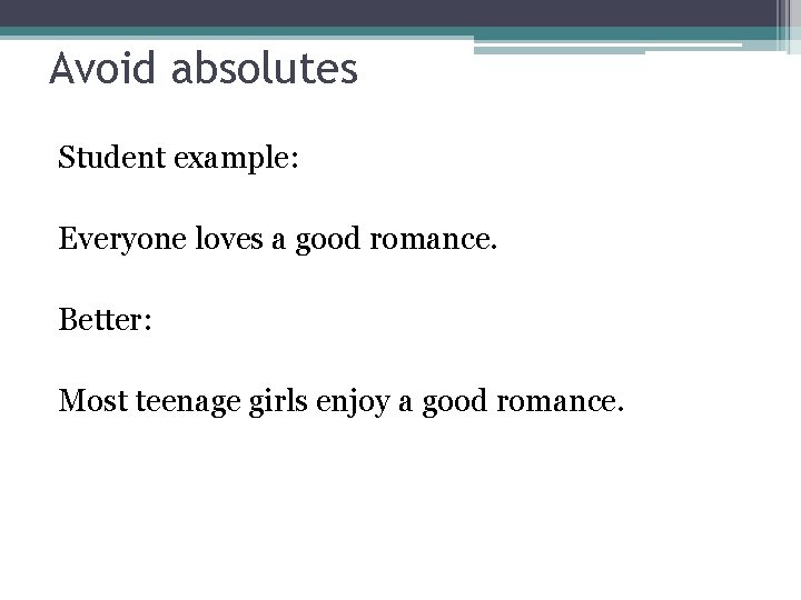 Avoid absolutes Student example: Everyone loves a good romance. Better: Most teenage girls enjoy