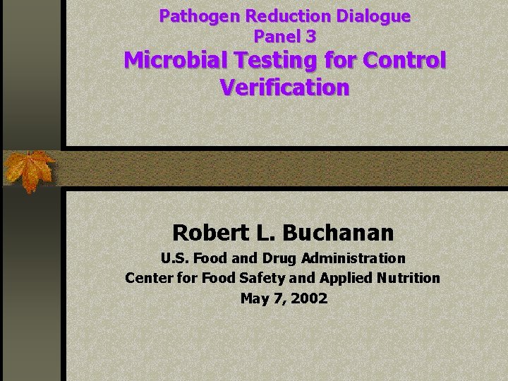 Pathogen Reduction Dialogue Panel 3 Microbial Testing for Control Verification Robert L. Buchanan U.