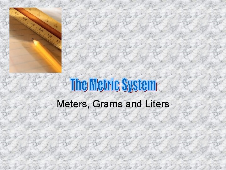 Meters, Grams and Liters Meters, Grams and Liters