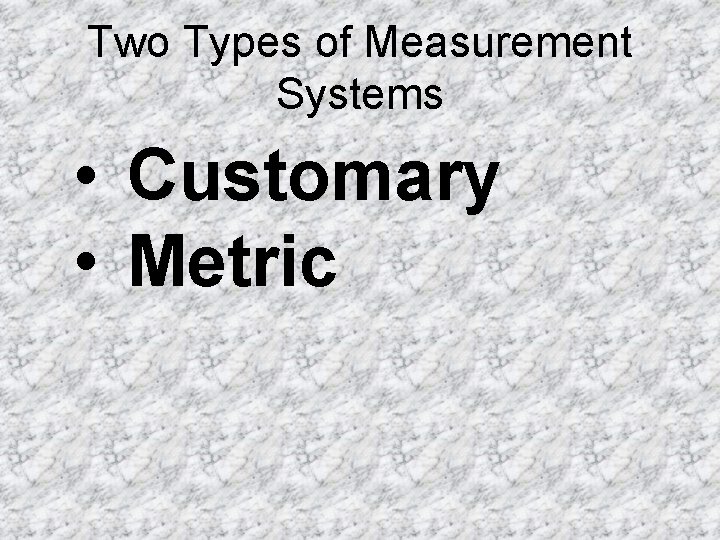 Two Types of Measurement Systems • Customary • Metric Two Types of Measurement Systems • Customary • Metric