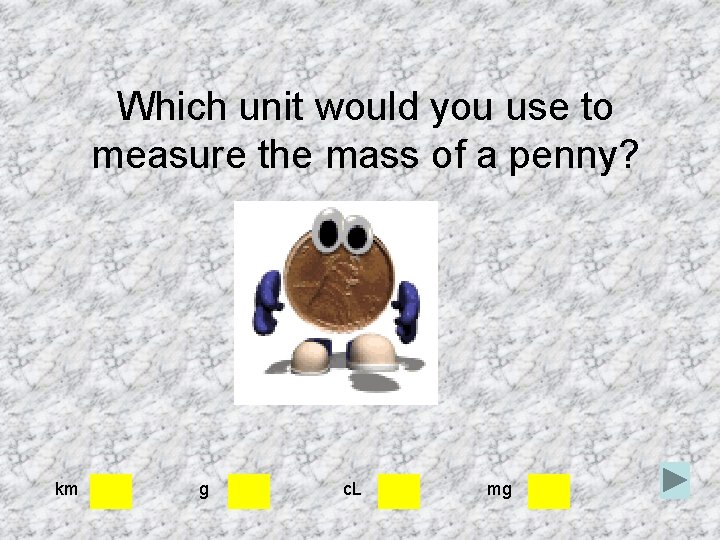 Which unit would you use to measure the mass of a penny? km g Which unit would you use to measure the mass of a penny? km g