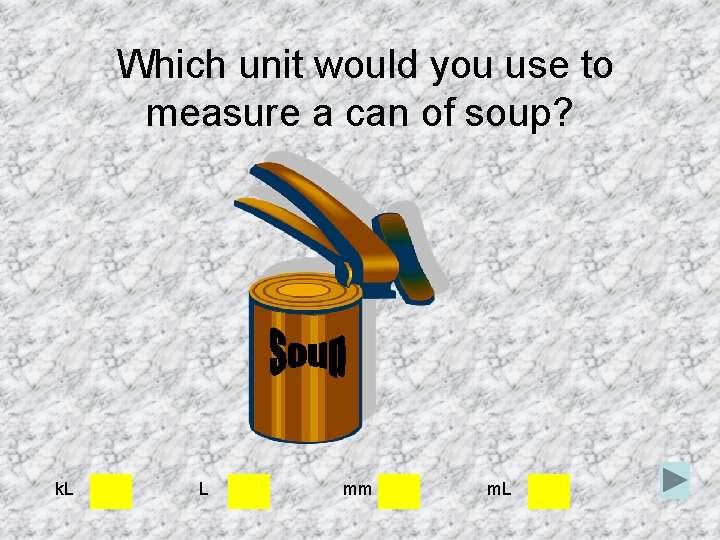 Which unit would you use to measure a can of soup? k. L L Which unit would you use to measure a can of soup? k. L L