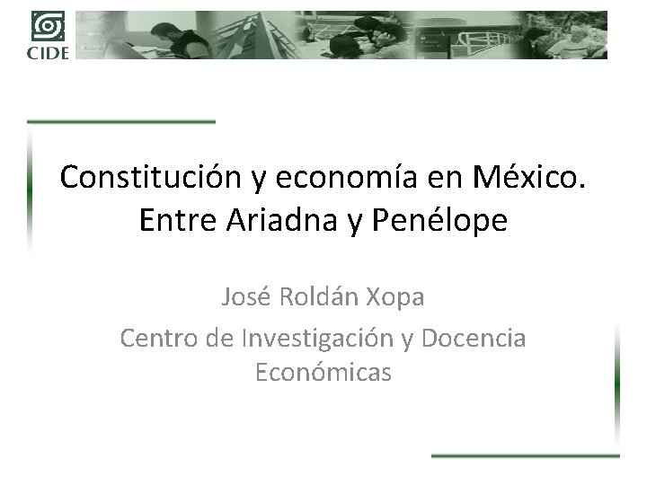Constitución y economía en México. Entre Ariadna y Penélope José Roldán Xopa Centro de