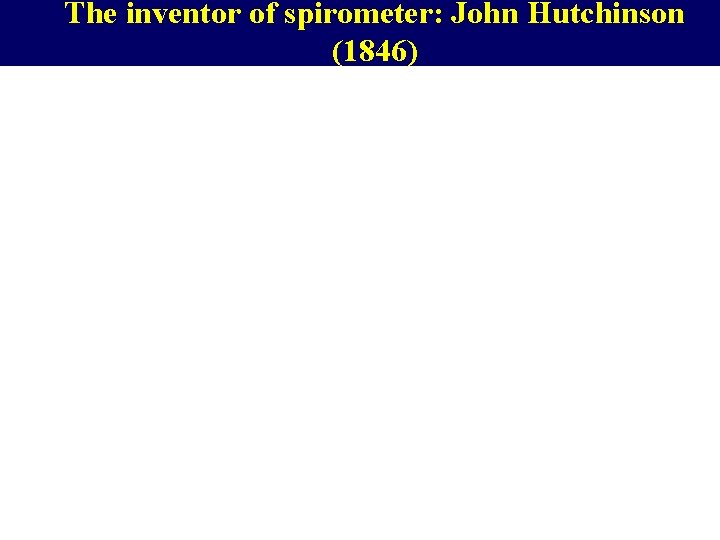 The inventor of spirometer: John Hutchinson (1846) 