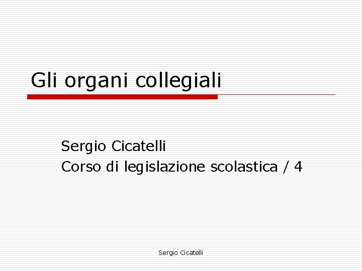 Gli organi collegiali Sergio Cicatelli Corso di legislazione scolastica / 4 Sergio Cicatelli 