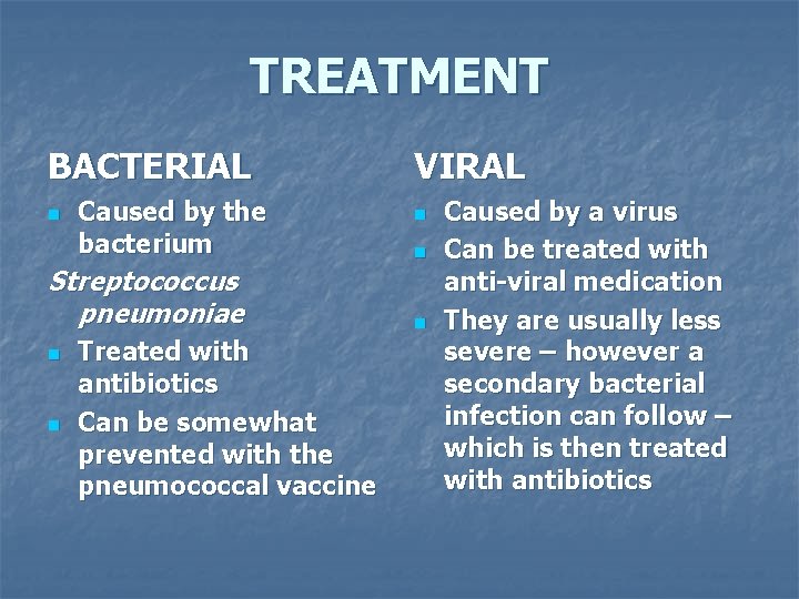 TREATMENT BACTERIAL n Caused by the bacterium Streptococcus pneumoniae n n Treated with antibiotics