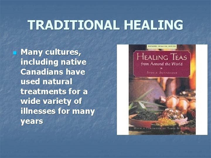 TRADITIONAL HEALING n Many cultures, including native Canadians have used natural treatments for a