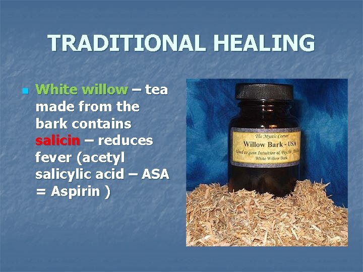 TRADITIONAL HEALING n White willow – tea made from the bark contains salicin –