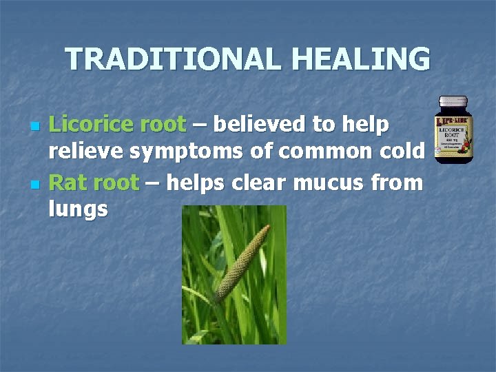 TRADITIONAL HEALING n n Licorice root – believed to help relieve symptoms of common