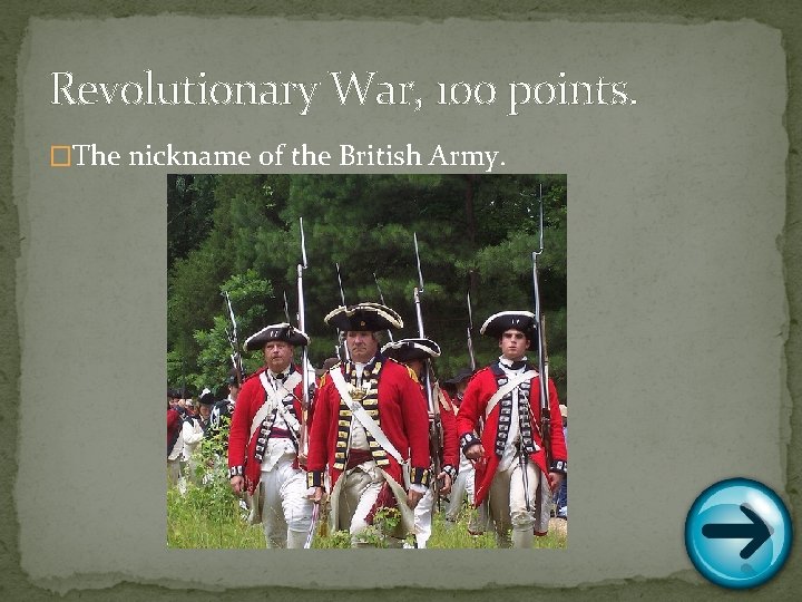 Revolutionary War, 100 points. �The nickname of the British Army. 