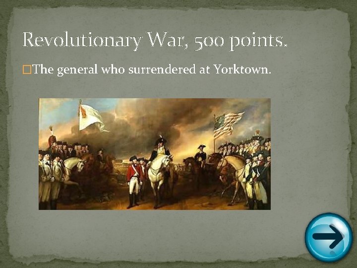 Revolutionary War, 500 points. �The general who surrendered at Yorktown. 
