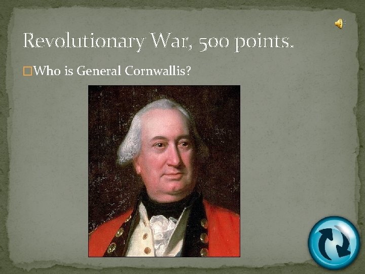 Revolutionary War, 500 points. �Who is General Cornwallis? 