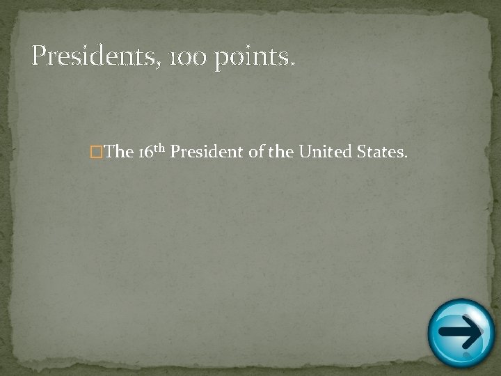 Presidents, 100 points. �The 16 th President of the United States. 