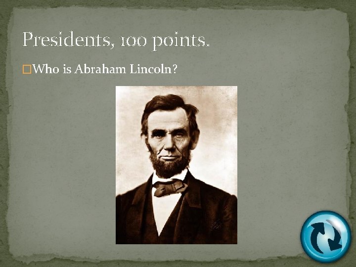 Presidents, 100 points. �Who is Abraham Lincoln? 