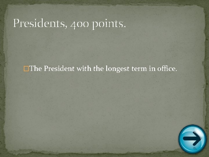 Presidents, 400 points. �The President with the longest term in office. 