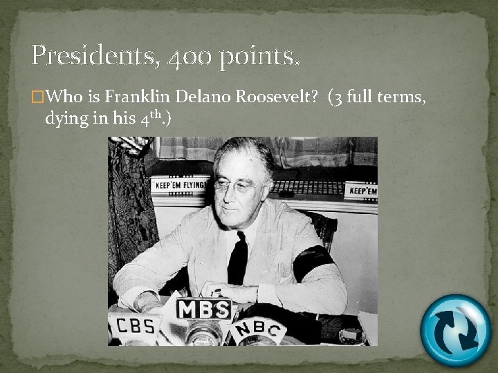 Presidents, 400 points. �Who is Franklin Delano Roosevelt? (3 full terms, dying in his