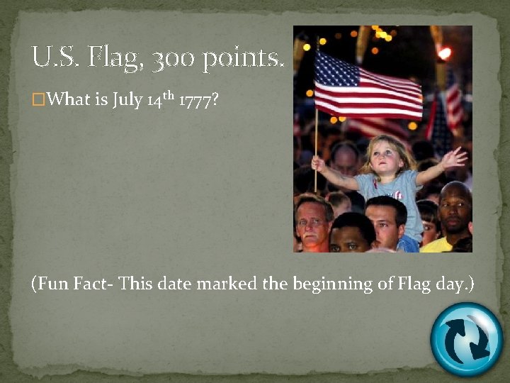 U. S. Flag, 300 points. �What is July 14 th 1777? (Fun Fact- This