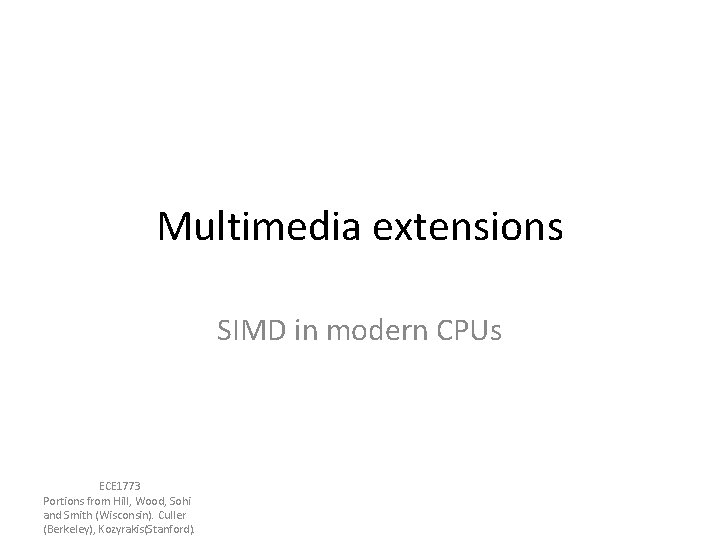 Multimedia extensions SIMD in modern CPUs ECE 1773 Portions from Hill, Wood, Sohi and Multimedia extensions SIMD in modern CPUs ECE 1773 Portions from Hill, Wood, Sohi and