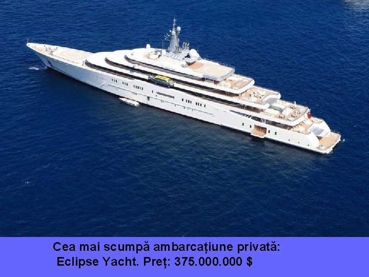 Cea mai scumpă ambarcațiune privată: Eclipse Yacht. Preț: 375. 000 $ 