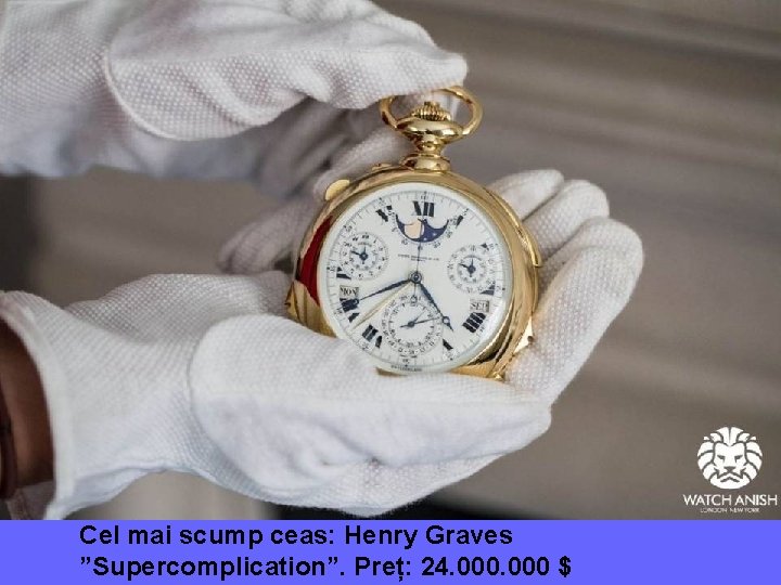 Cel mai scump ceas: Henry Graves ”Supercomplication”. Preț: 24. 000 $ 