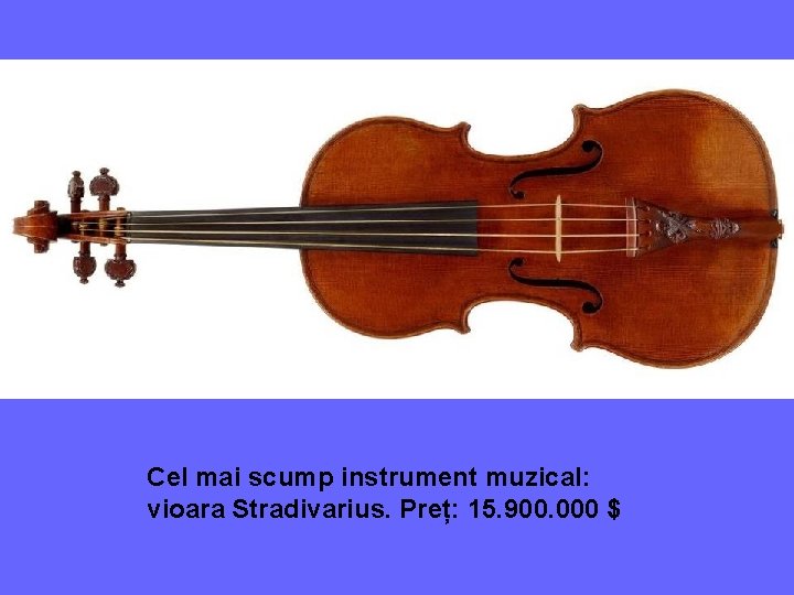 Cel mai scump instrument muzical: vioara Stradivarius. Preț: 15. 900. 000 $ 