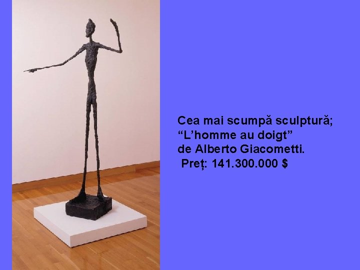 Cea mai scumpă sculptură; “L’homme au doigt” de Alberto Giacometti. Preț: 141. 300. 000