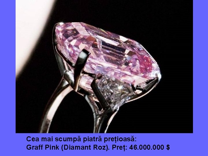 Cea mai scumpă piatră prețioasă: Graff Pink (Diamant Roz). Preț: 46. 000 $ 