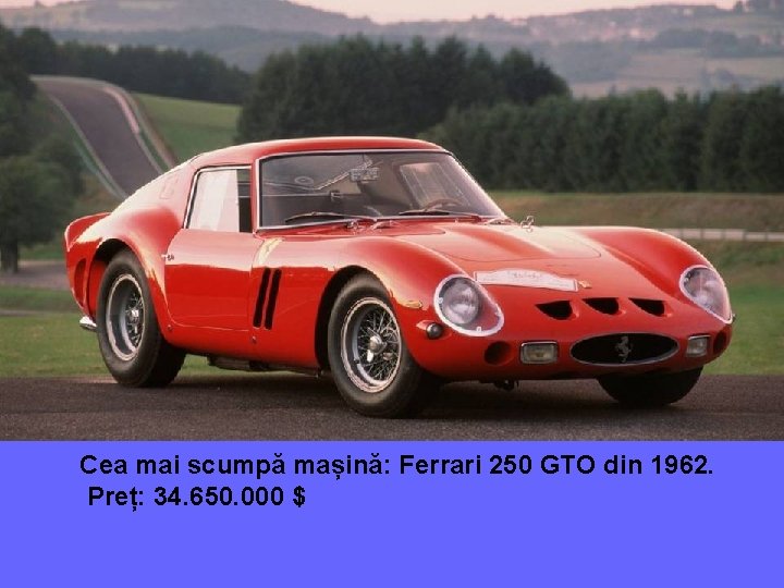 Cea mai scumpă mașină: Ferrari 250 GTO din 1962. Preț: 34. 650. 000 $