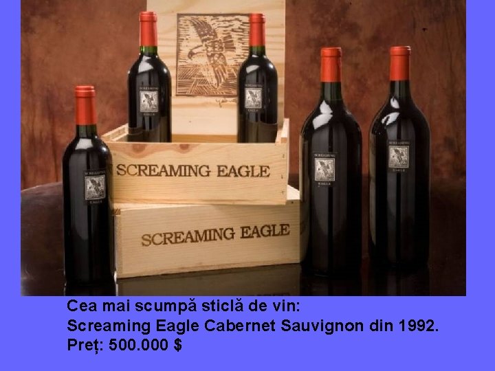 Cea mai scumpă sticlă de vin: Screaming Eagle Cabernet Sauvignon din 1992. Preț: 500.