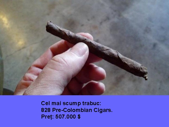 Cel mai scump trabuc: 828 Pre-Colombian Cigars. Preț: 507. 000 $ 