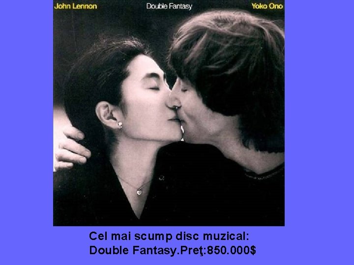 Cel mai scump disc muzical: Double Fantasy. Preţ: 850. 000$ 