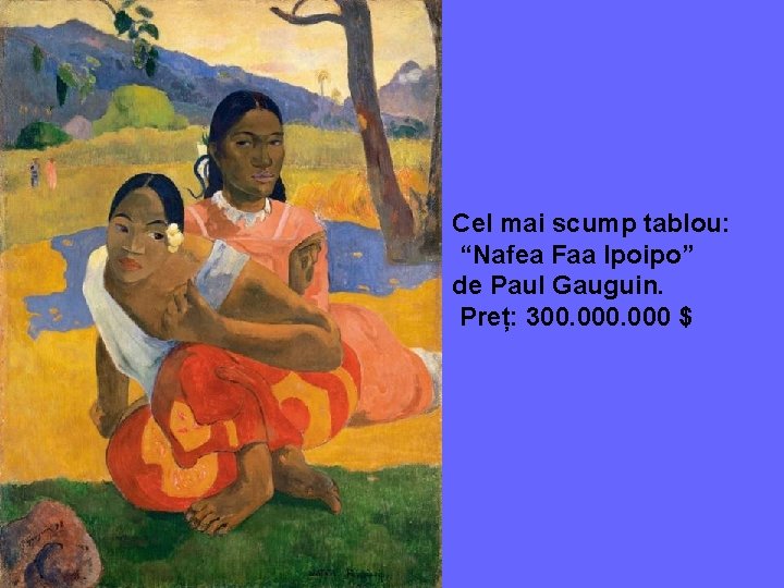 Cel mai scump tablou: “Nafea Faa Ipoipo” de Paul Gauguin. Preț: 300. 000 $