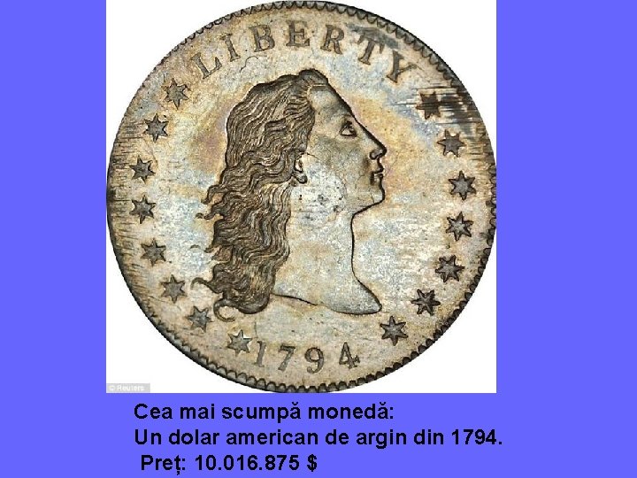 Cea mai scumpă monedă: Un dolar american de argin din 1794. Preț: 10. 016.