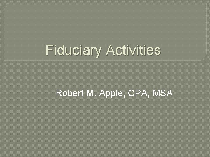 Fiduciary Activities Robert M. Apple, CPA, MSA 