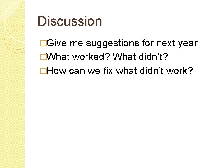 Discussion �Give me suggestions for next year �What worked? What didn’t? �How can we