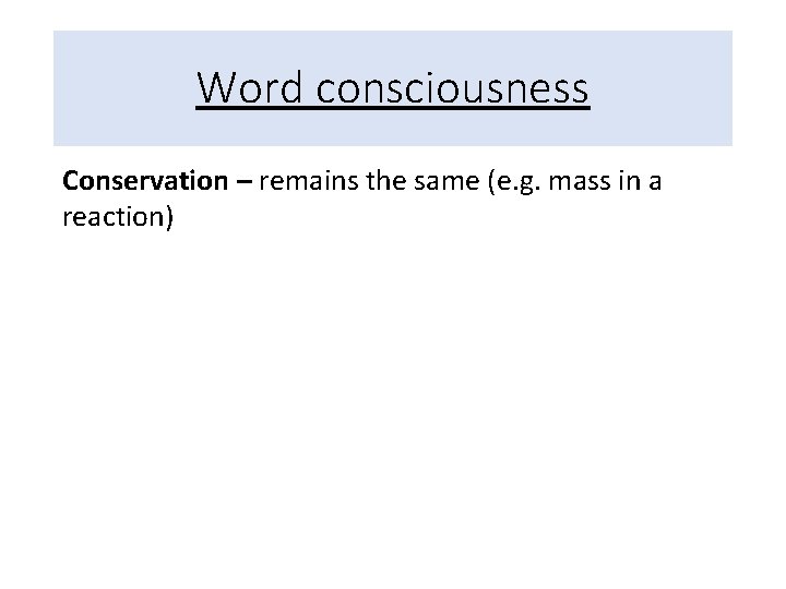 Word consciousness Conservation – remains the same (e. g. mass in a reaction) 