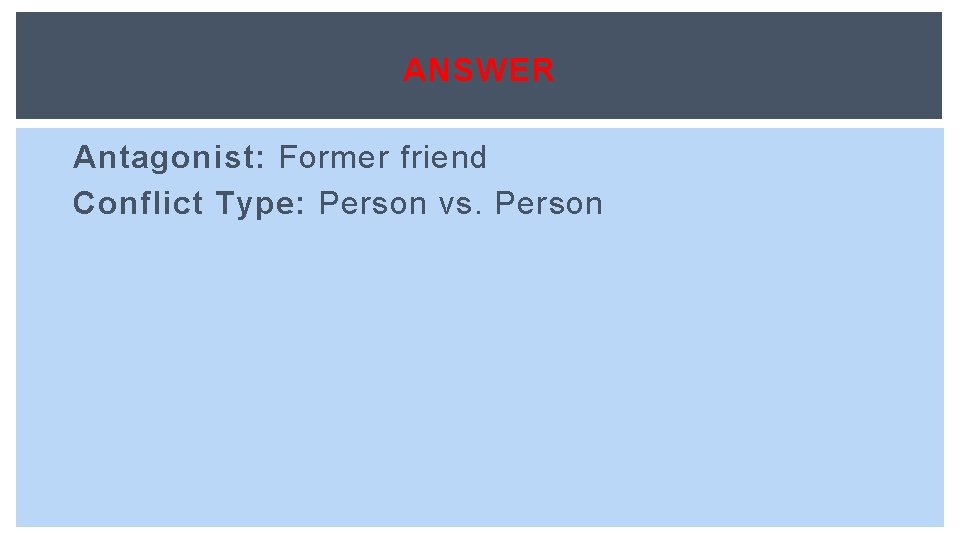 ANSWER Antagonist: Former friend Conflict Type: Person vs. Person 
