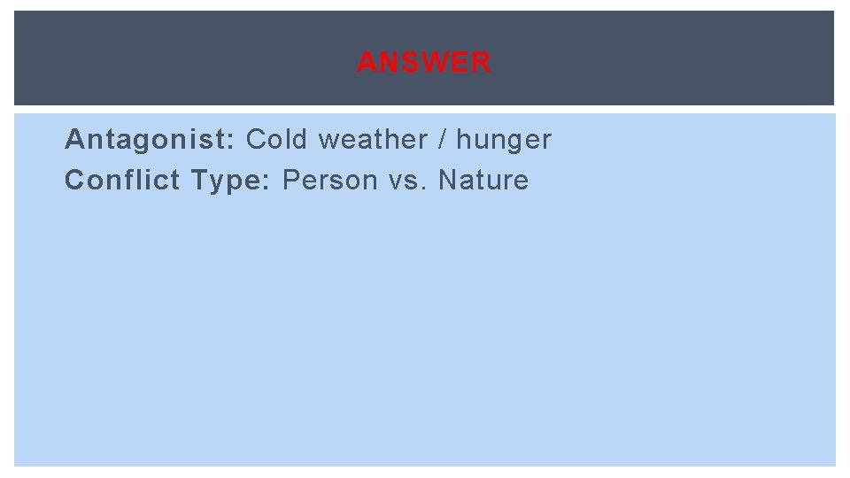 ANSWER Antagonist: Cold weather / hunger Conflict Type: Person vs. Nature 