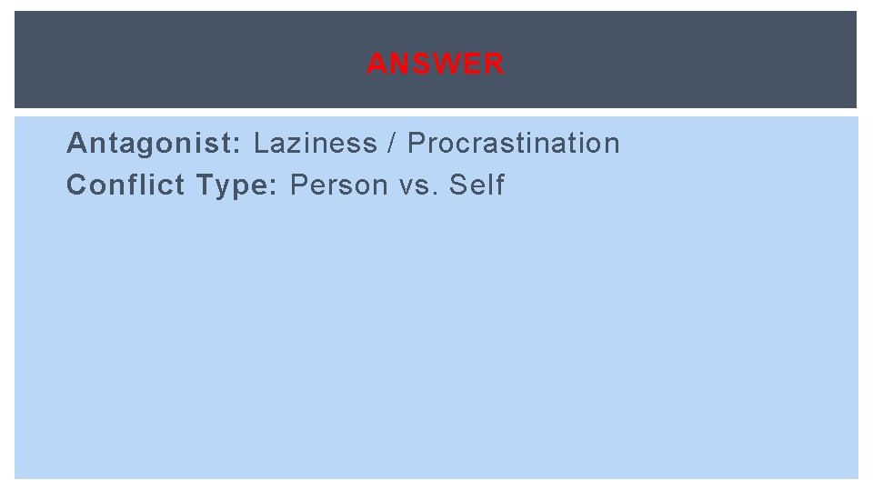 ANSWER Antagonist: Laziness / Procrastination Conflict Type: Person vs. Self 