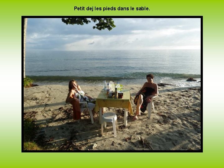 Petit dej les pieds dans le sable. 