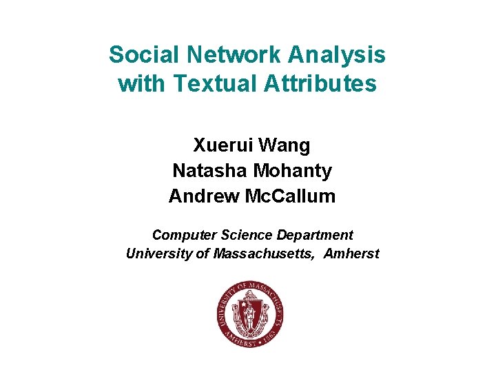 Social Network Analysis with Textual Attributes Xuerui Wang Natasha Mohanty Andrew Mc. Callum Computer