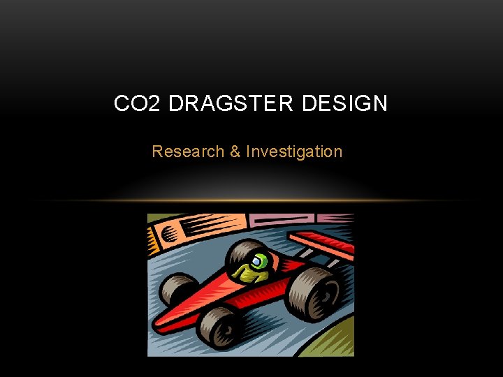 CO 2 DRAGSTER DESIGN Research & Investigation 