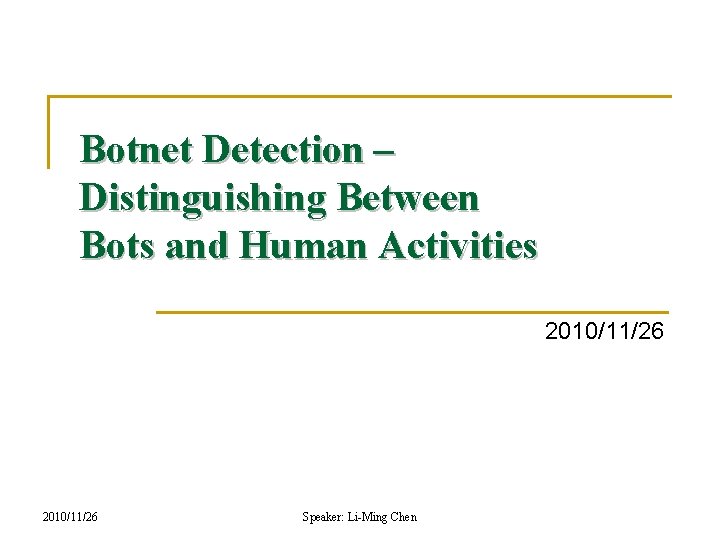 Botnet Detection – Distinguishing Between Bots and Human Activities 2010/11/26 Speaker: Li-Ming Chen 