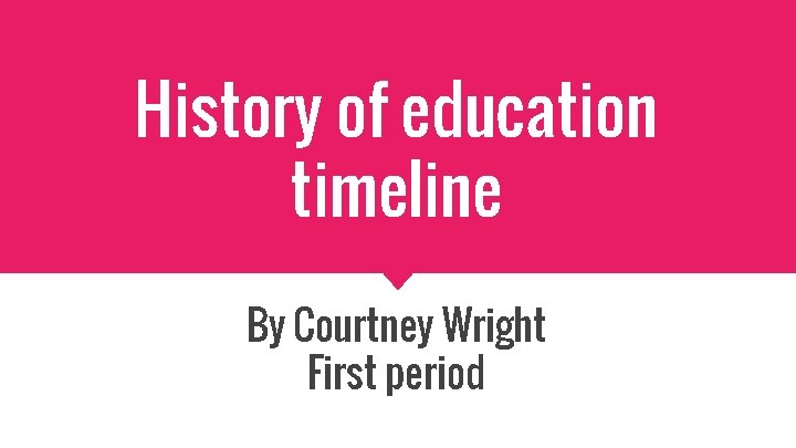 History of education timeline By Courtney Wright First period 