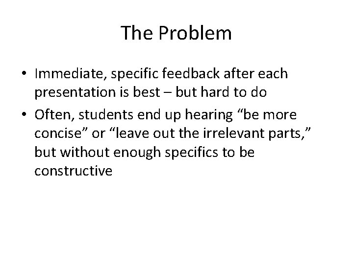 The Problem • Immediate, specific feedback after each presentation is best – but hard