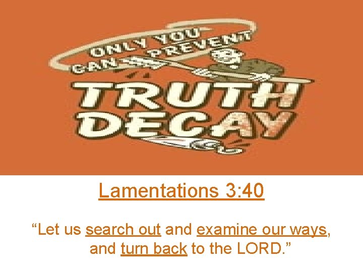 Lamentations 3: 40 “Let us search out and examine our ways, and turn back