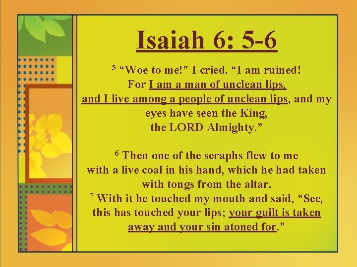 Isaiah 6: 5 -6 “Woe to me!” I cried. “I am ruined! For I